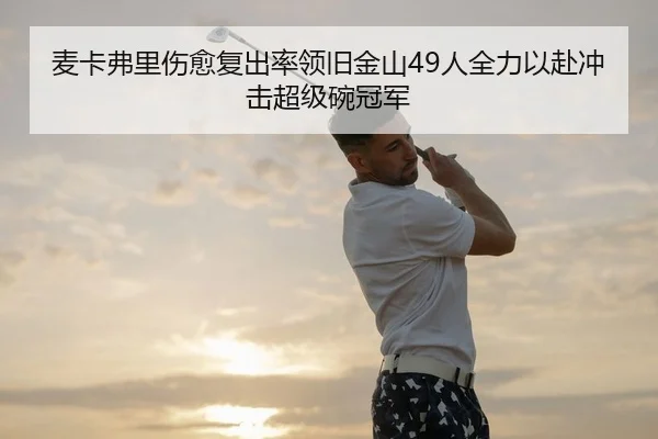 麦卡弗里伤愈复出率领旧金山49人全力以赴冲击超级碗冠军